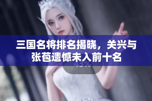 三国名将排名揭晓，关兴与张苞遗憾未入前十名