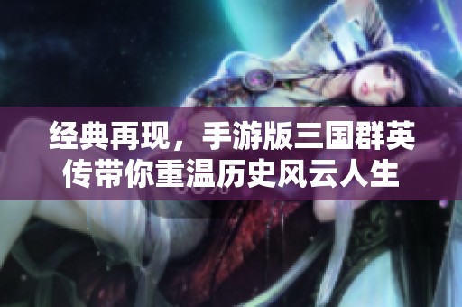 经典再现，手游版三国群英传带你重温历史风云人生