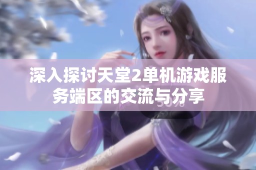 深入探讨天堂2单机游戏服务端区的交流与分享