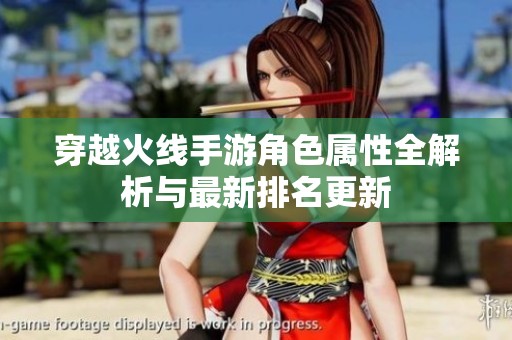 穿越火线手游角色属性全解析与最新排名更新
