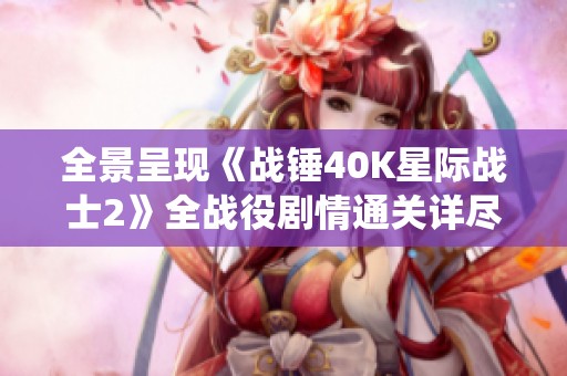 全景呈现《战锤40K星际战士2》全战役剧情通关详尽攻略解析