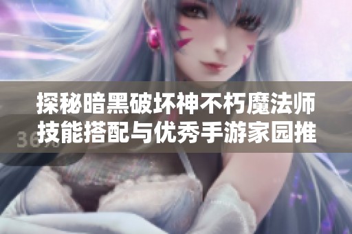 探秘暗黑破坏神不朽魔法师技能搭配与优秀手游家园推荐