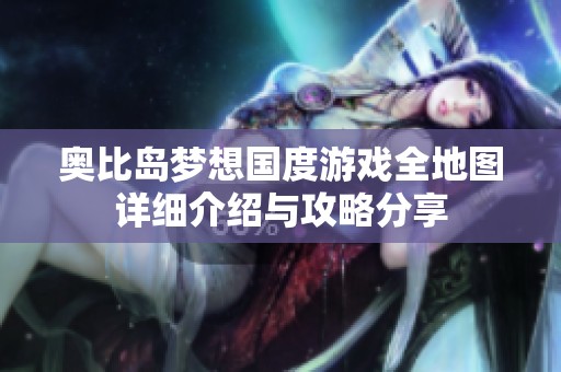 奥比岛梦想国度游戏全地图详细介绍与攻略分享