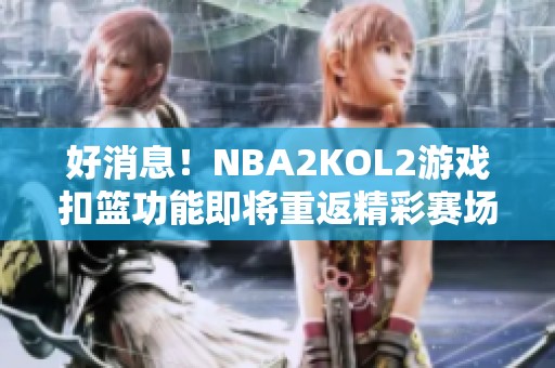 好消息！NBA2KOL2游戏扣篮功能即将重返精彩赛场