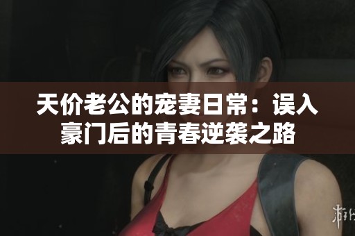 天价老公的宠妻日常：误入豪门后的青春逆袭之路