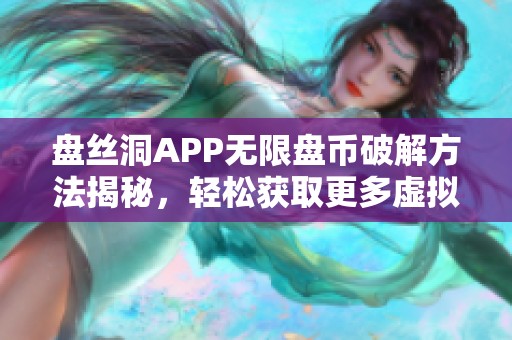 盘丝洞APP无限盘币破解方法揭秘，轻松获取更多虚拟币！