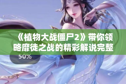 《植物大战僵尸2》带你领略靡徒之战的精彩解说完整版