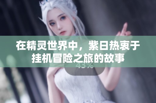 在精灵世界中，紫日热衷于挂机冒险之旅的故事