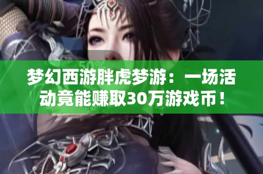 梦幻西游胖虎梦游：一场活动竟能赚取30万游戏币！