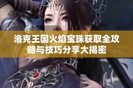 洛克王国火焰宝珠获取全攻略与技巧分享大揭密