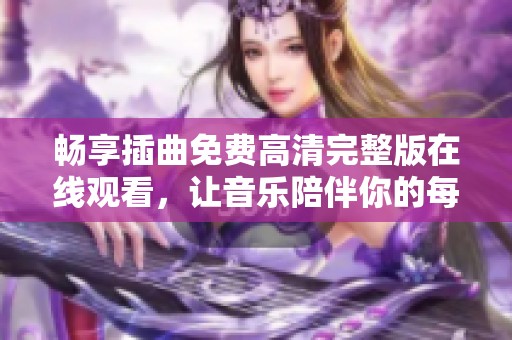 畅享插曲免费高清完整版在线观看，让音乐陪伴你的每一天