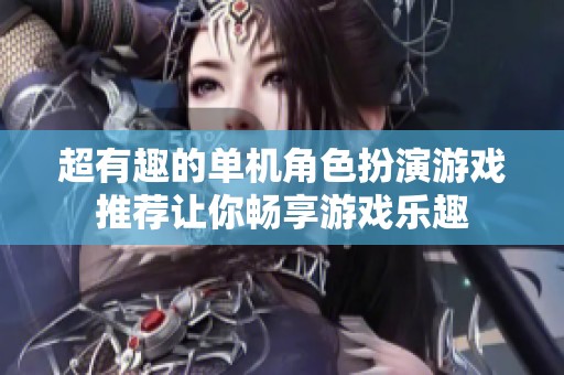 超有趣的单机角色扮演游戏推荐让你畅享游戏乐趣