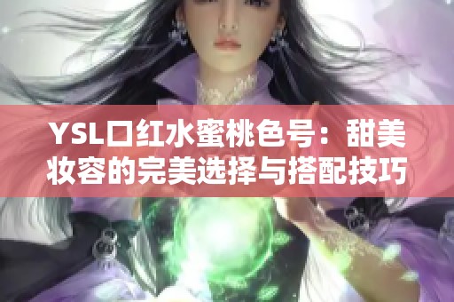 YSL口红水蜜桃色号：甜美妆容的完美选择与搭配技巧