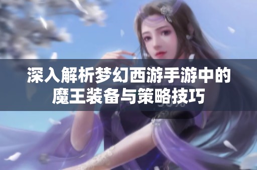 深入解析梦幻西游手游中的魔王装备与策略技巧