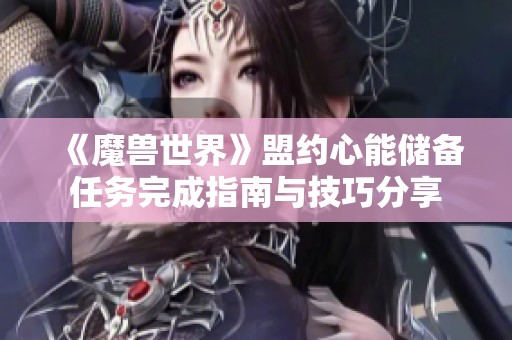 《魔兽世界》盟约心能储备任务完成指南与技巧分享