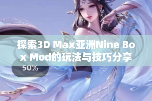 探索3D Max亚洲Nine Box Mod的玩法与技巧分享