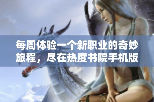 每周体验一个新职业的奇妙旅程，尽在热度书院手机版
