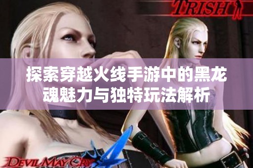 探索穿越火线手游中的黑龙魂魅力与独特玩法解析