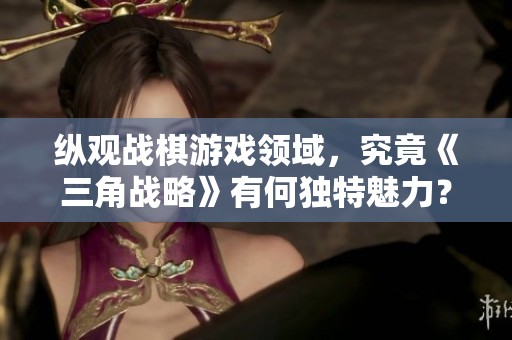纵观战棋游戏领域，究竟《三角战略》有何独特魅力？