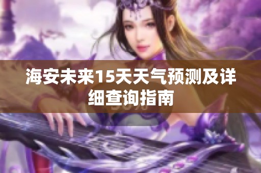 海安未来15天天气预测及详细查询指南