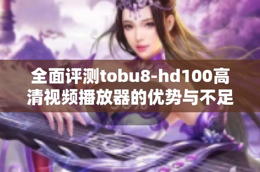 全面评测tobu8-hd100高清视频播放器的优势与不足