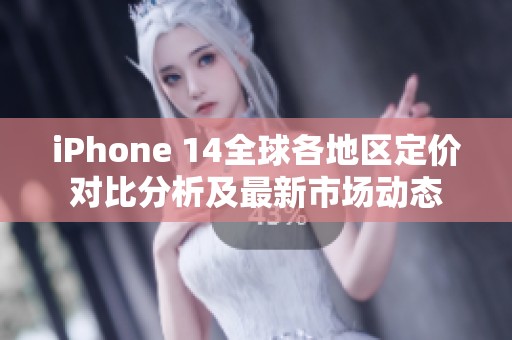 iPhone 14全球各地区定价对比分析及最新市场动态