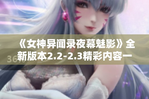 《女神异闻录夜幕魅影》全新版本2.2-2.3精彩内容一览