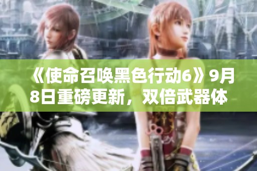 《使命召唤黑色行动6》9月8日重磅更新，双倍武器体验即将上线