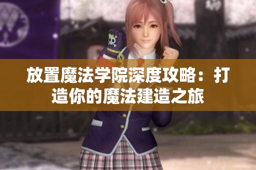 放置魔法学院深度攻略：打造你的魔法建造之旅