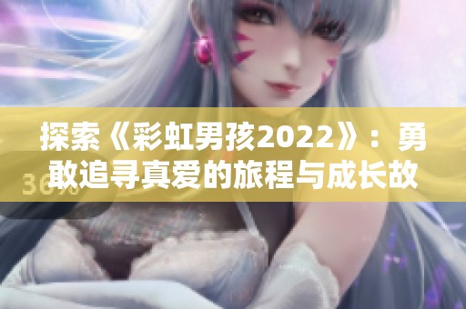 探索《彩虹男孩2022》：勇敢追寻真爱的旅程与成长故事