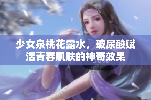 少女泉桃花露水，玻尿酸赋活青春肌肤的神奇效果