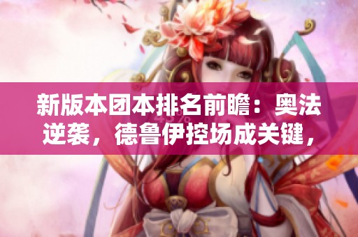 新版本团本排名前瞻：奥法逆袭，德鲁伊控场成关键，咕咕面临滑铁卢