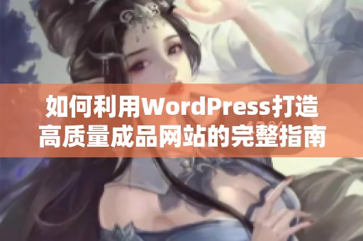 如何利用WordPress打造高质量成品网站的完整指南