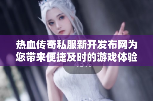 热血传奇私服新开发布网为您带来便捷及时的游戏体验推荐
