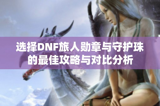 选择DNF旅人勋章与守护珠的最佳攻略与对比分析