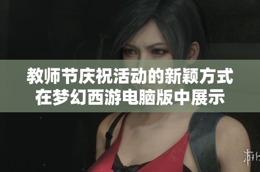 教师节庆祝活动的新颖方式在梦幻西游电脑版中展示