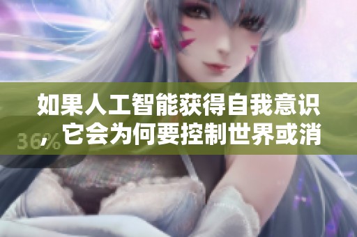 如果人工智能获得自我意识，它会为何要控制世界或消灭人类呢
