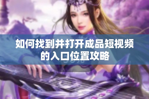 如何找到并打开成品短视频的入口位置攻略