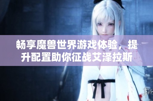 畅享魔兽世界游戏体验，提升配置助你征战艾泽拉斯