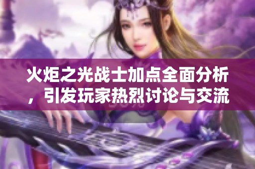 火炬之光战士加点全面分析，引发玩家热烈讨论与交流