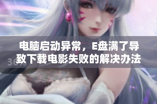 电脑启动异常，E盘满了导致下载电影失败的解决办法