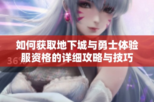 如何获取地下城与勇士体验服资格的详细攻略与技巧