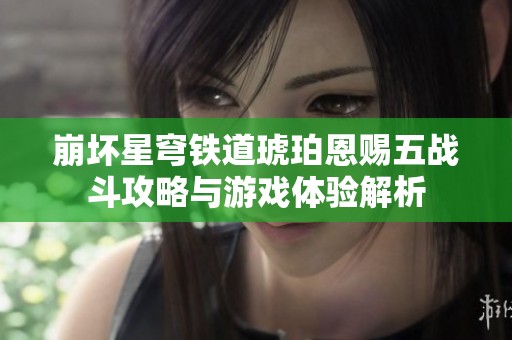 崩坏星穹铁道琥珀恩赐五战斗攻略与游戏体验解析