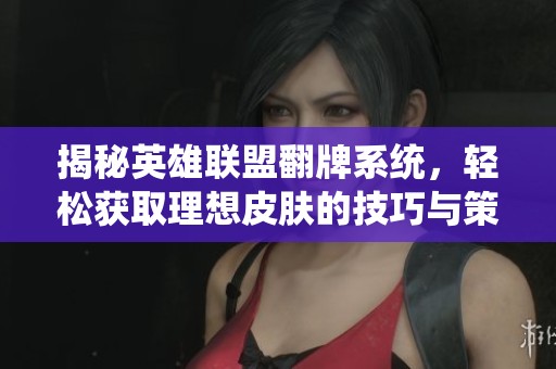 揭秘英雄联盟翻牌系统，轻松获取理想皮肤的技巧与策略