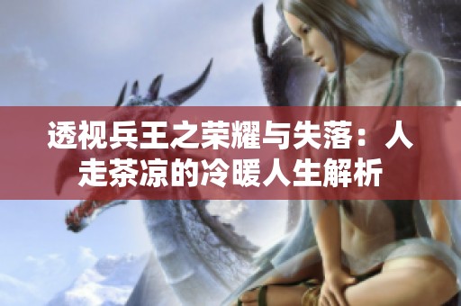 透视兵王之荣耀与失落：人走茶凉的冷暖人生解析