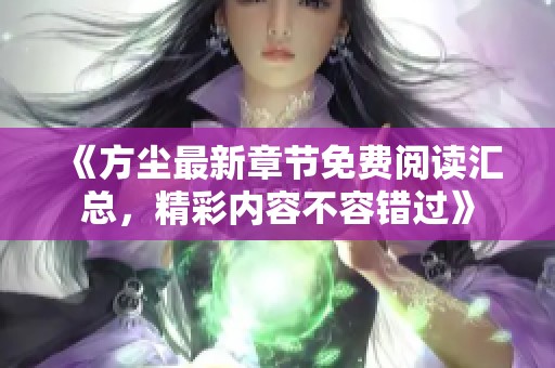 《方尘最新章节免费阅读汇总，精彩内容不容错过》
