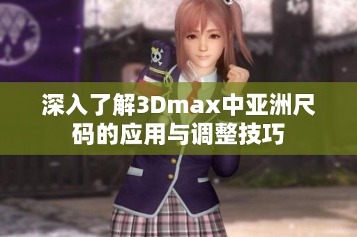 深入了解3Dmax中亚洲尺码的应用与调整技巧