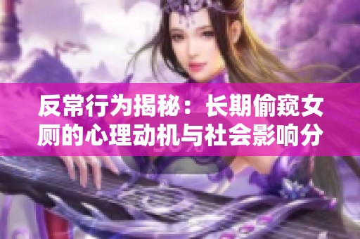 反常行为揭秘：长期偷窥女厕的心理动机与社会影响分析