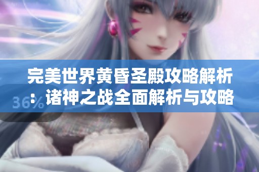 完美世界黄昏圣殿攻略解析：诸神之战全面解析与攻略技巧