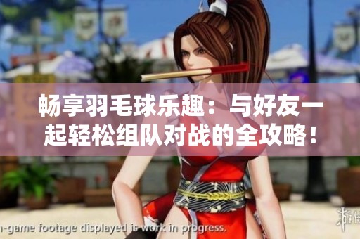 畅享羽毛球乐趣：与好友一起轻松组队对战的全攻略！